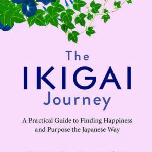The Ikigai Journey: A Practical Guide to Finding Happiness and Purpose the Japanese Way